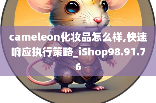 cameleon化妆品怎么样,快速响应执行策略_iShop98.91.76