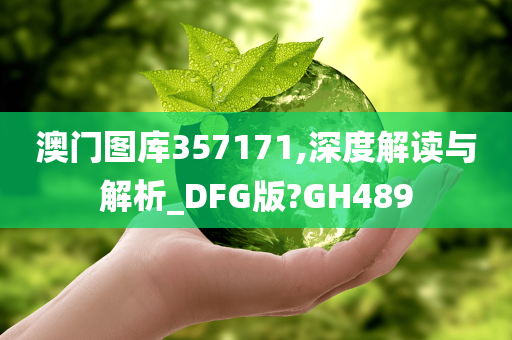 澳门图库357171,深度解读与解析_DFG版?GH489