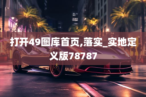 打开49图库首页,落实_实地定义版78787