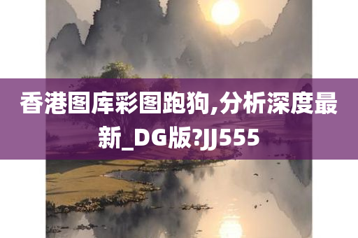 香港图库彩图跑狗,分析深度最新_DG版?JJ555