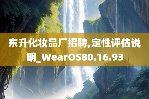 东升化妆品厂招聘,定性评估说明_WearOS80.16.93