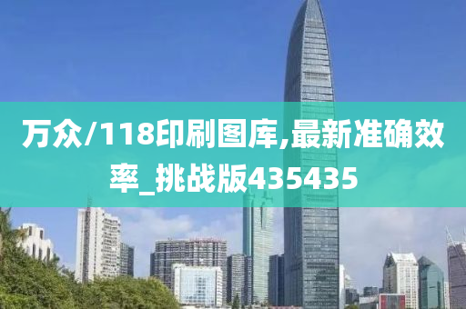 万众/118印刷图库,最新准确效率_挑战版435435