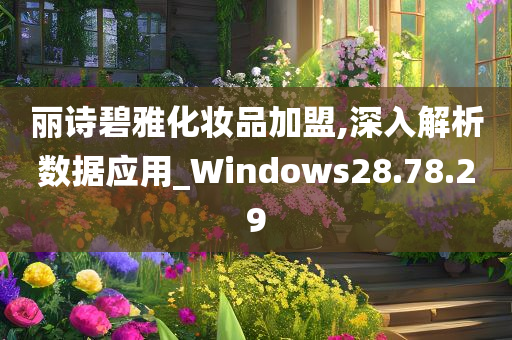 丽诗碧雅化妆品加盟,深入解析数据应用_Windows28.78.29