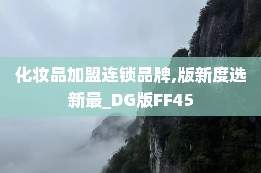 化妆品加盟连锁品牌,版新度选新最_DG版FF45