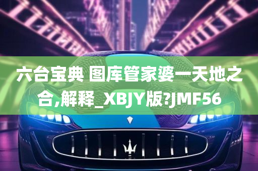 六台宝典 图库管家婆一天地之合,解释_XBJY版?JMF56