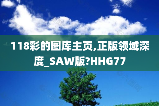 118彩的图库主页,正版领域深度_SAW版?HHG77