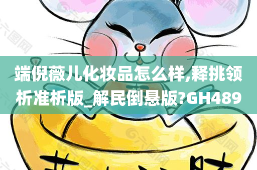 端倪薇儿化妆品怎么样,释挑领析准析版_解民倒悬版?GH489