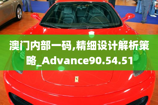 澳门内部一码,精细设计解析策略_Advance90.54.51