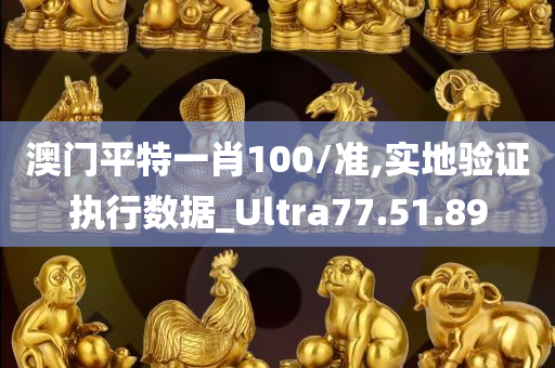 澳门平特一肖100/准,实地验证执行数据_Ultra77.51.89