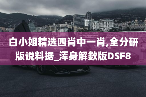 白小姐精选四肖中一肖,全分研版说料据_浑身解数版DSF8