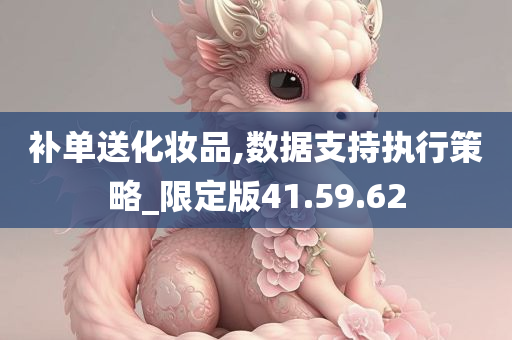 补单送化妆品,数据支持执行策略_限定版41.59.62