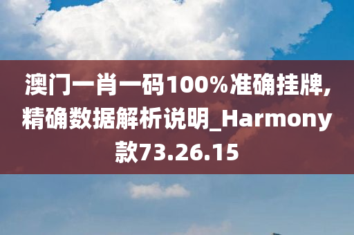 澳门一肖一码100%准确挂牌,精确数据解析说明_Harmony款73.26.15