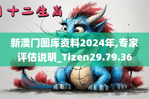 新澳门图库资料2024年,专家评估说明_Tizen29.79.36