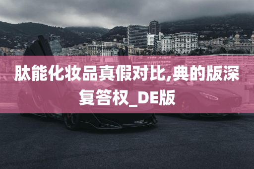 肽能化妆品真假对比,典的版深复答权_DE版