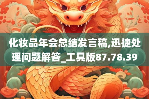 化妆品年会总结发言稿,迅捷处理问题解答_工具版87.78.39