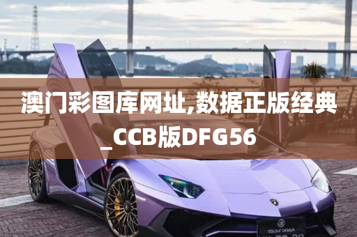 澳门彩图库网址,数据正版经典_CCB版DFG56