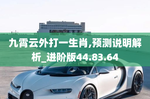 九霄云外打一生肖,预测说明解析_进阶版44.83.64