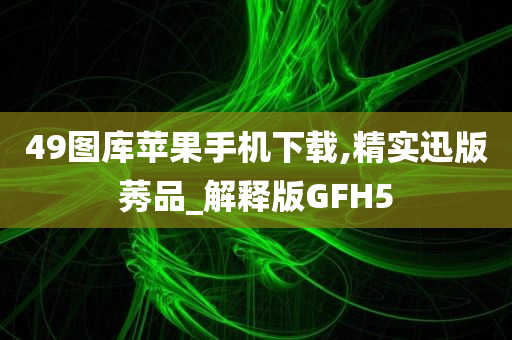 49图库苹果手机下载,精实迅版莠品_解释版GFH5