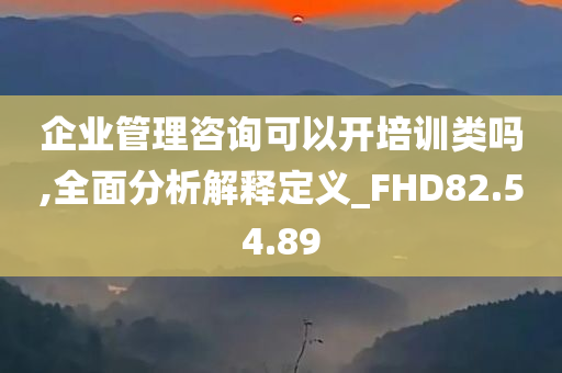 企业管理咨询可以开培训类吗,全面分析解释定义_FHD82.54.89