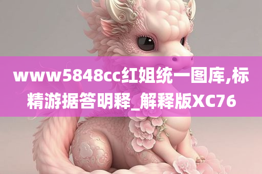 www5848cc红姐统一图库,标精游据答明释_解释版XC76