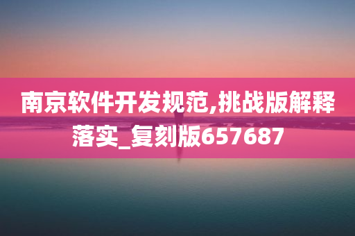 南京软件开发规范,挑战版解释落实_复刻版657687