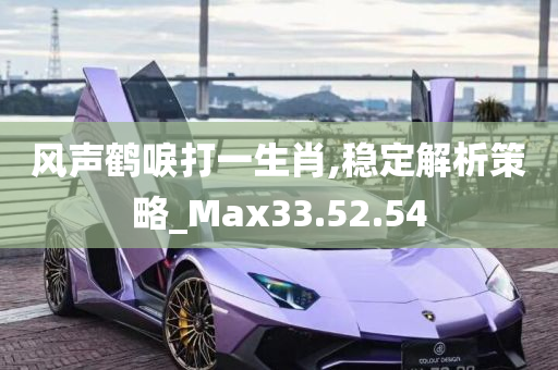 风声鹤唳打一生肖,稳定解析策略_Max33.52.54