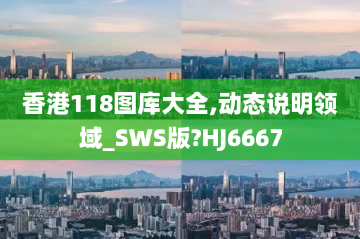 香港118图库大全,动态说明领域_SWS版?HJ6667