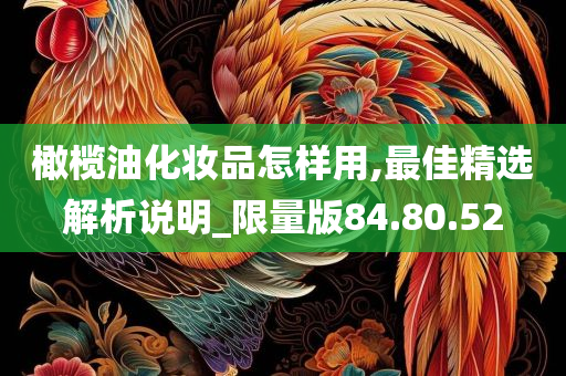 橄榄油化妆品怎样用,最佳精选解析说明_限量版84.80.52