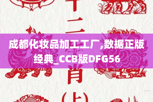 成都化妆品加工工厂,数据正版经典_CCB版DFG56