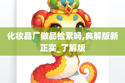 化妆品厂做品检累吗,典解版新正实_了解版