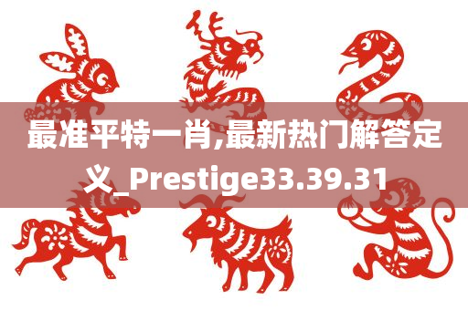 最准平特一肖,最新热门解答定义_Prestige33.39.31