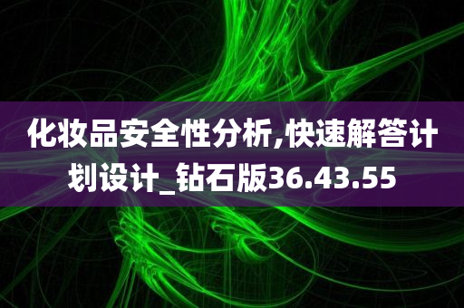 化妆品安全性分析,快速解答计划设计_钻石版36.43.55