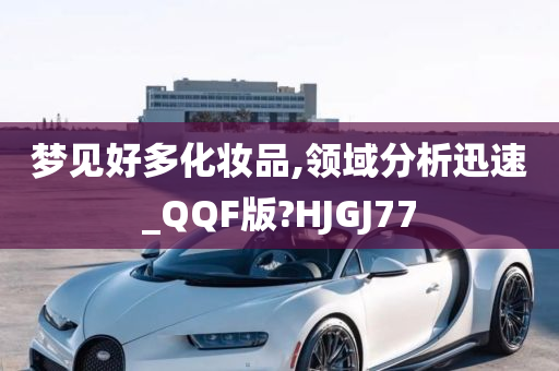 梦见好多化妆品,领域分析迅速_QQF版?HJGJ77