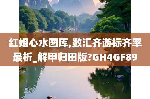 红姐心水图库,数汇齐游标齐率最析_解甲归田版?GH4GF89