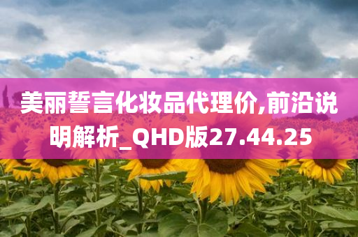 美丽誓言化妆品代理价,前沿说明解析_QHD版27.44.25