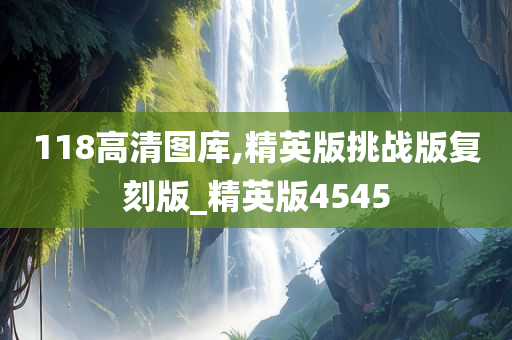 118高清图库,精英版挑战版复刻版_精英版4545