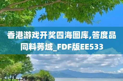 香港游戏开奖四海图库,答度品同料莠域_FDF版EE533