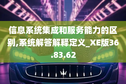 信息系统集成和服务能力的区别,系统解答解释定义_XE版36.83.62