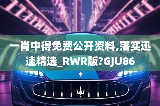 一肖中得免费公开资料,落实迅速精选_RWR版?GJU86