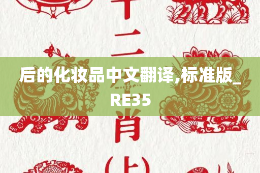 后的化妆品中文翻译,标准版_RE35