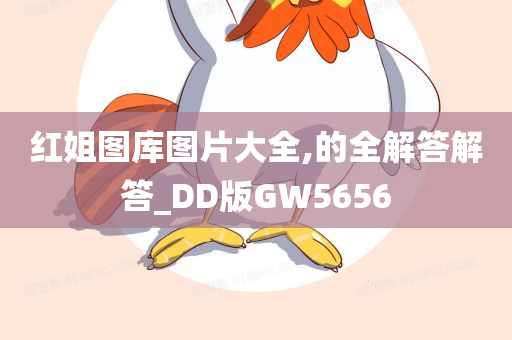 红姐图库图片大全,的全解答解答_DD版GW5656