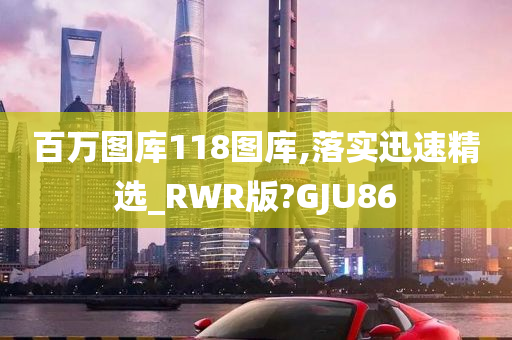 百万图库118图库,落实迅速精选_RWR版?GJU86