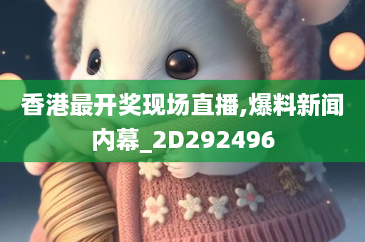 香港最开奖现场直播,爆料新闻内幕_2D292496