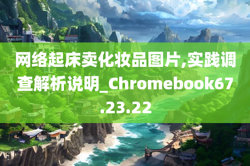 网络起床卖化妆品图片,实践调查解析说明_Chromebook67.23.22