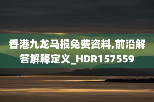 香港九龙马报免费资料,前沿解答解释定义_HDR157559