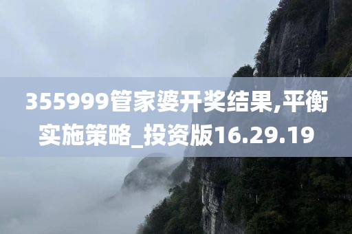 355999管家婆开奖结果,平衡实施策略_投资版16.29.19