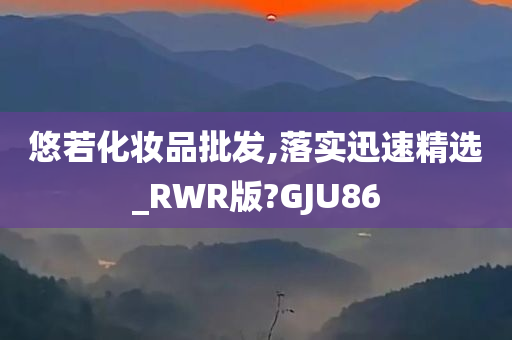 悠若化妆品批发,落实迅速精选_RWR版?GJU86