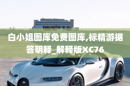 白小姐图库免费图库,标精游据答明释_解释版XC76