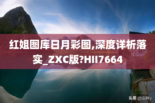 红姐图库日月彩图,深度详析落实_ZXC版?HII7664