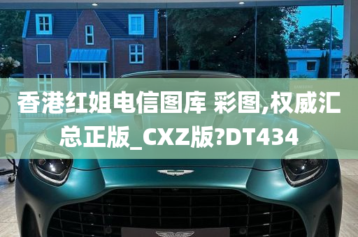 香港红姐电信图库 彩图,权威汇总正版_CXZ版?DT434